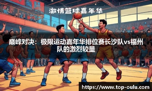 巅峰对决：极限运动嘉年华排位赛长沙队vs福州队的激烈较量