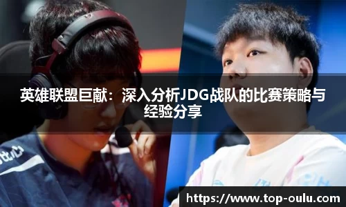 英雄联盟巨献：深入分析JDG战队的比赛策略与经验分享