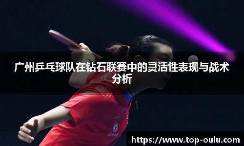 广州乒乓球队在钻石联赛中的灵活性表现与战术分析