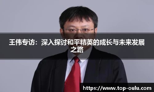 王伟专访：深入探讨和平精英的成长与未来发展之路