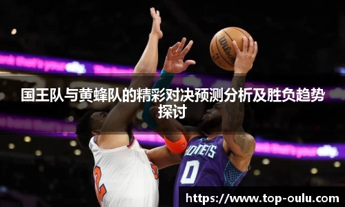 国王队与黄蜂队的精彩对决预测分析及胜负趋势探讨