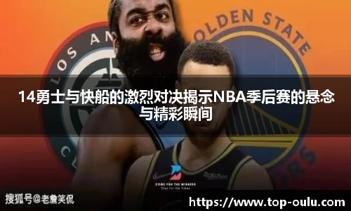 14勇士与快船的激烈对决揭示NBA季后赛的悬念与精彩瞬间